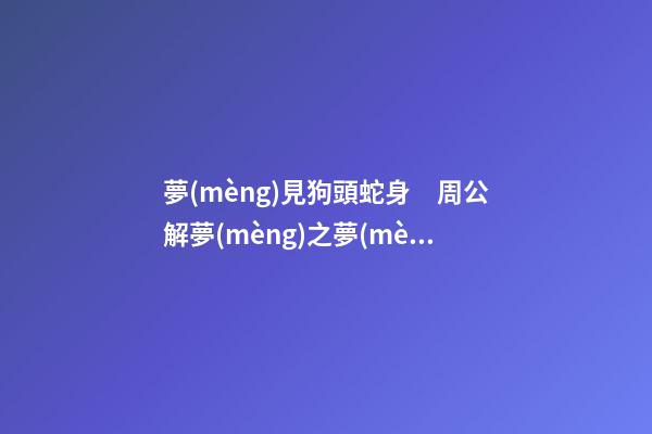 夢(mèng)見狗頭蛇身　周公解夢(mèng)之夢(mèng)到狗頭蛇身
